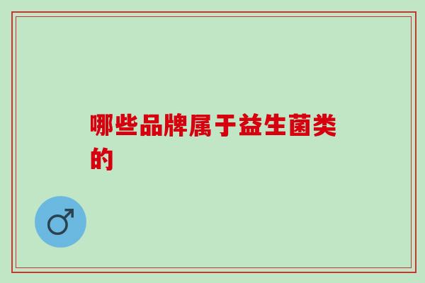 哪些品牌属于益生菌类的