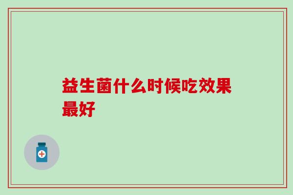 益生菌什么时候吃效果好