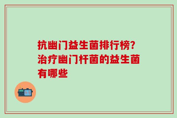 抗幽门益生菌排行榜？幽门杆菌的益生菌有哪些
