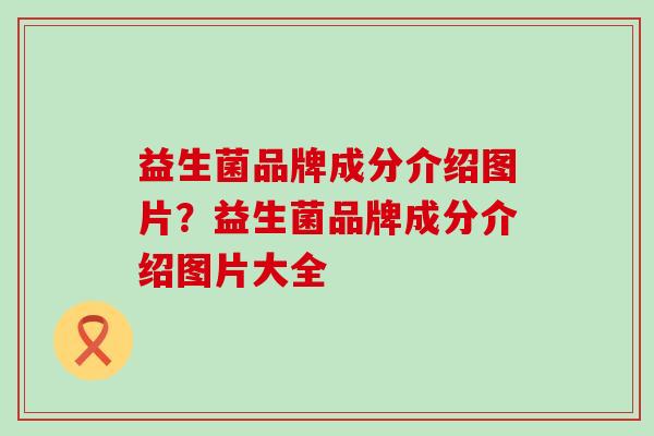益生菌品牌成分介绍图片？益生菌品牌成分介绍图片大全