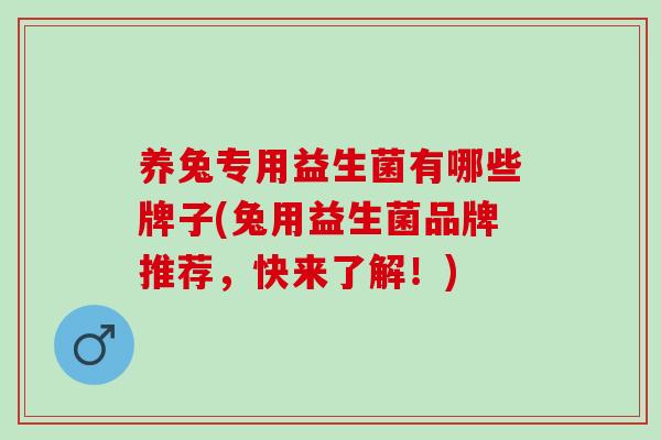 养兔专用益生菌有哪些牌子(兔用益生菌品牌推荐，快来了解！)