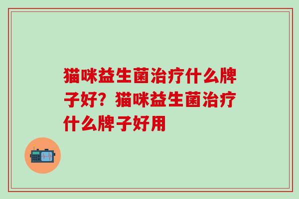 猫咪益生菌什么牌子好？猫咪益生菌什么牌子好用