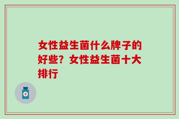 女性益生菌什么牌子的好些？女性益生菌十大排行