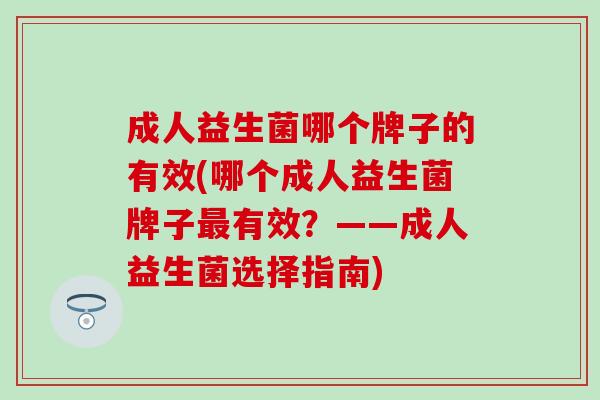 成人益生菌哪个牌子的有效(哪个成人益生菌牌子有效？——成人益生菌选择指南)