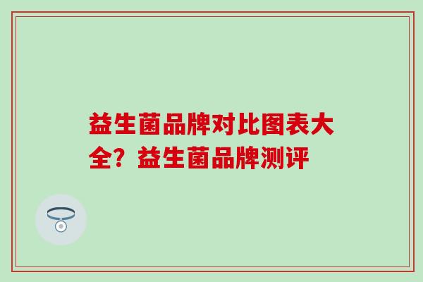 益生菌品牌对比图表大全？益生菌品牌测评