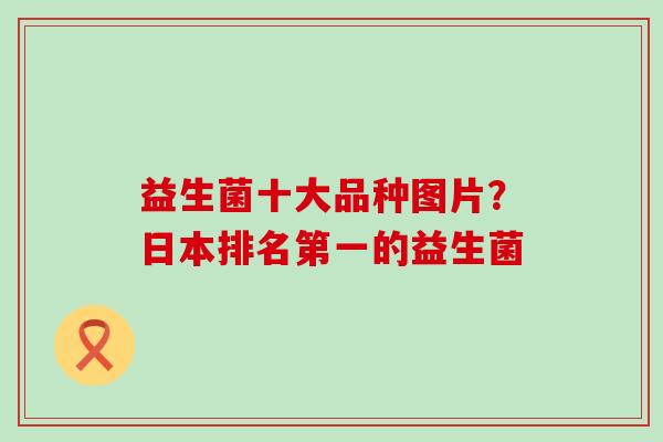 益生菌十大品种图片？日本排名第一的益生菌