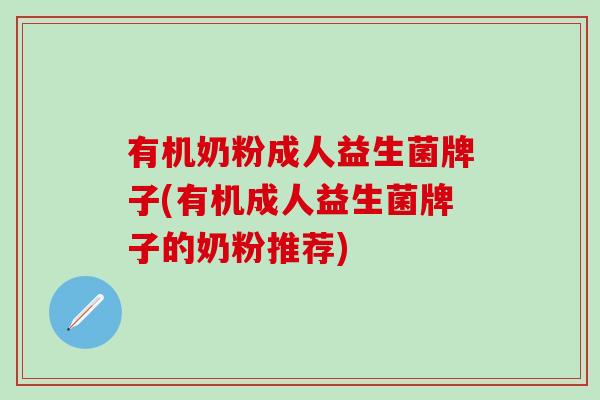有机奶粉成人益生菌牌子(有机成人益生菌牌子的奶粉推荐)