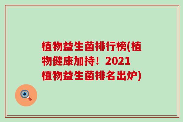 植物益生菌排行榜(植物健康加持！2021植物益生菌排名出炉)