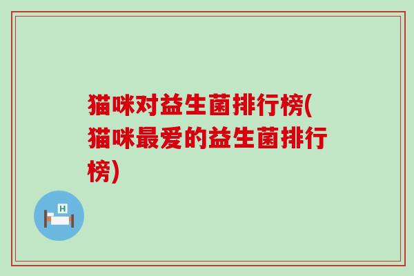 猫咪对益生菌排行榜(猫咪爱的益生菌排行榜)