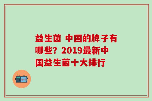 益生菌 中国的牌子有哪些？2019新中国益生菌十大排行
