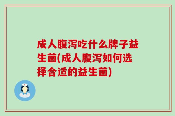 成人吃什么牌子益生菌(成人如何选择合适的益生菌)