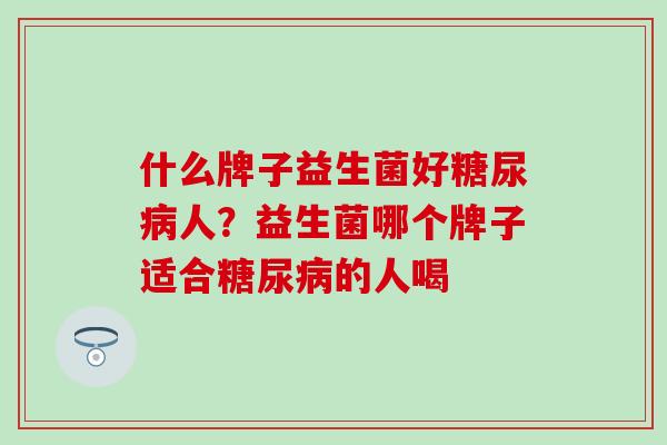 什么牌子益生菌好人？益生菌哪个牌子适合的人喝