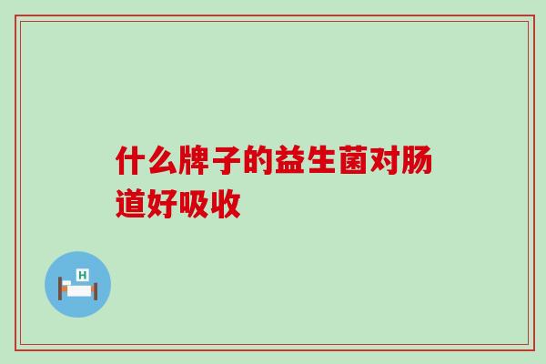 什么牌子的益生菌对肠道好吸收