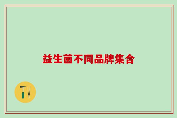 益生菌不同品牌集合