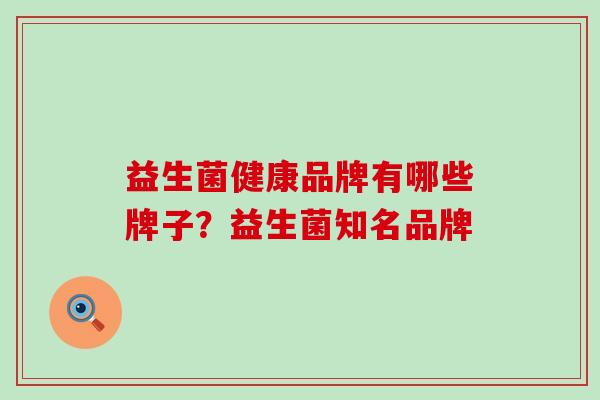 益生菌健康品牌有哪些牌子？益生菌知名品牌