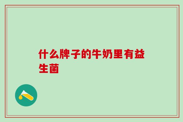 什么牌子的牛奶里有益生菌