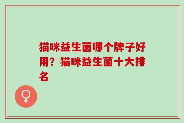 猫咪益生菌哪个牌子好用？猫咪益生菌十大排名