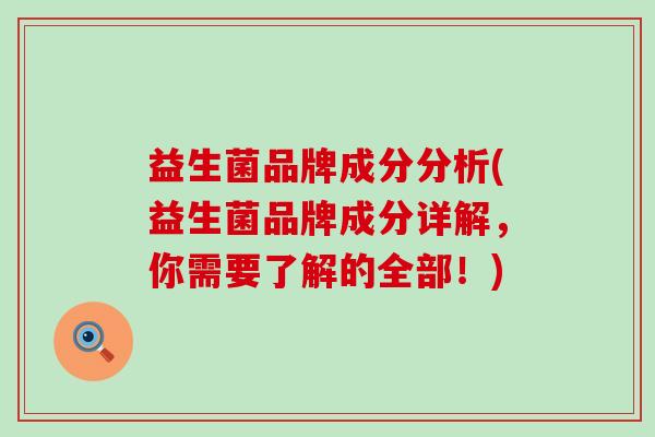 益生菌品牌成分分析(益生菌品牌成分详解，你需要了解的全部！)