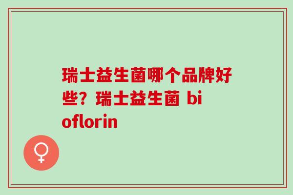 瑞士益生菌哪个品牌好些?瑞士益生菌 bioflorin 瑞士益生菌哪个品牌好些?瑞士益生菌 bioflorin