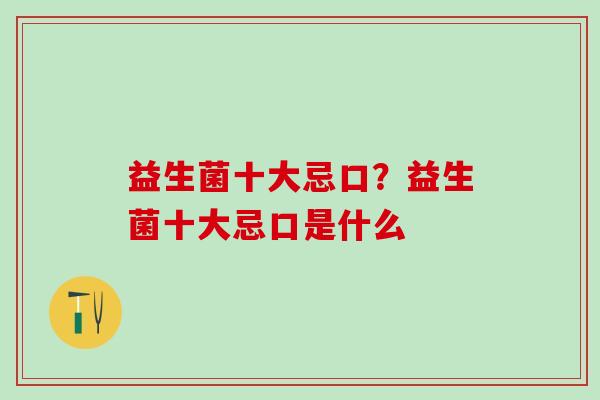 益生菌十大忌口？益生菌十大忌口是什么