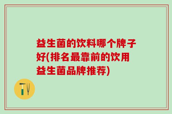 益生菌的饮料哪个牌子好(排名靠前的饮用益生菌品牌推荐)