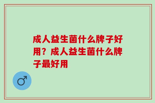 成人益生菌什么牌子好用？成人益生菌什么牌子好用