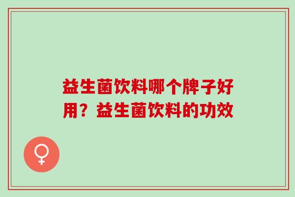 益生菌饮料哪个牌子好用？益生菌饮料的功效
