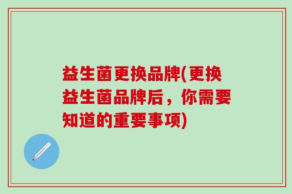 益生菌更换品牌(更换益生菌品牌后，你需要知道的重要事项)