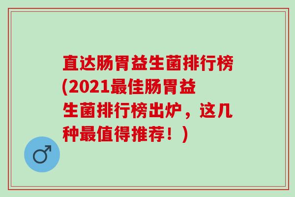 直达肠胃益生菌排行榜(2021佳肠胃益生菌排行榜出炉，这几种值得推荐！)