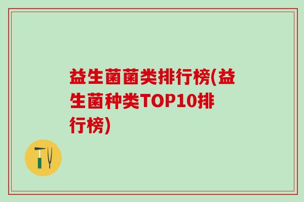 益生菌菌类排行榜(益生菌种类TOP10排行榜)