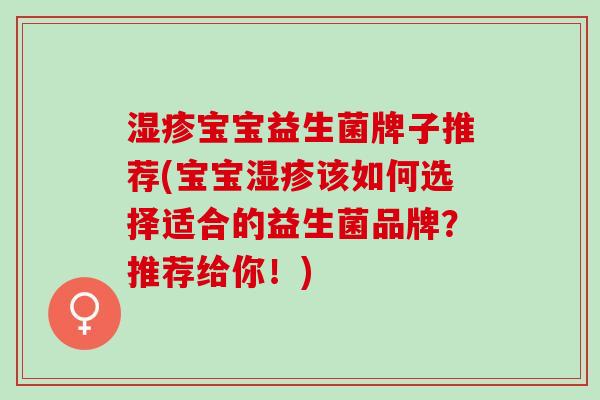 宝宝益生菌牌子推荐(宝宝该如何选择适合的益生菌品牌？推荐给你！)