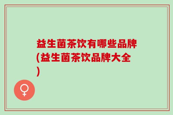 益生菌茶饮有哪些品牌(益生菌茶饮品牌大全)