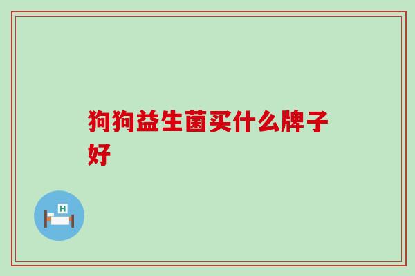 狗狗益生菌买什么牌子好