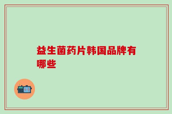 益生菌药片韩国品牌有哪些