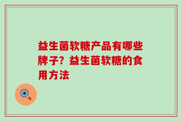 益生菌软糖产品有哪些牌子？益生菌软糖的食用方法