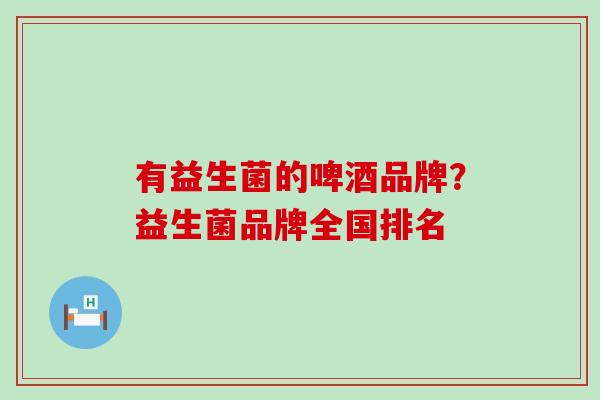 有益生菌的啤酒品牌？益生菌品牌全国排名