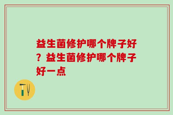 益生菌修护哪个牌子好？益生菌修护哪个牌子好一点