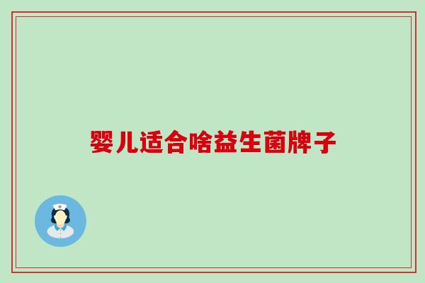 婴儿适合啥益生菌牌子 婴儿适合啥益生菌牌子