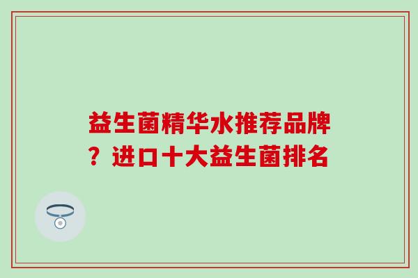 益生菌精华水推荐品牌？进口十大益生菌排名