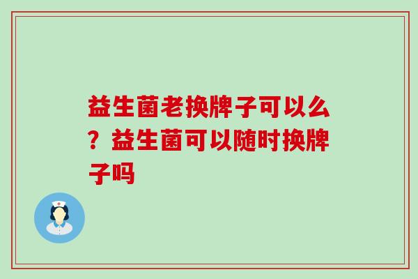 益生菌老换牌子可以么？益生菌可以随时换牌子吗