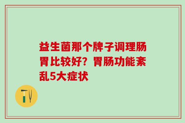 益生菌那个牌子调理肠胃比较好？功能紊乱5大症状