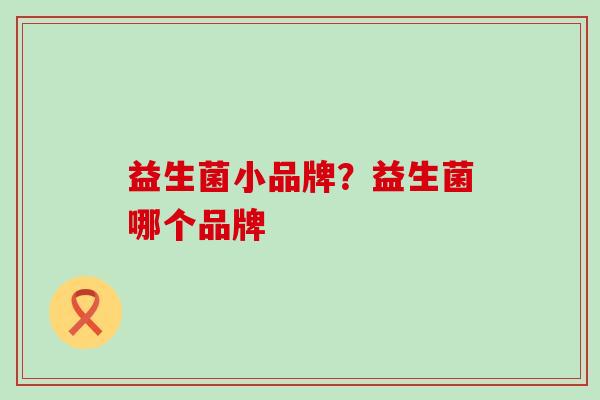 益生菌小品牌？益生菌哪个品牌