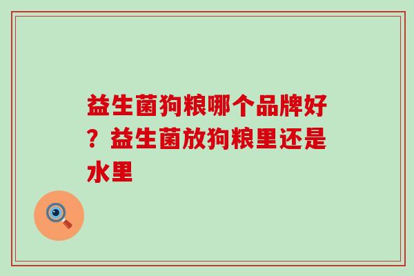 益生菌狗粮哪个品牌好？益生菌放狗粮里还是水里