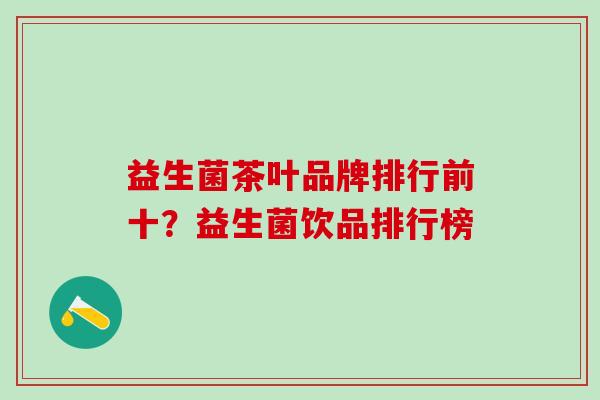 益生菌茶叶品牌排行前十？益生菌饮品排行榜