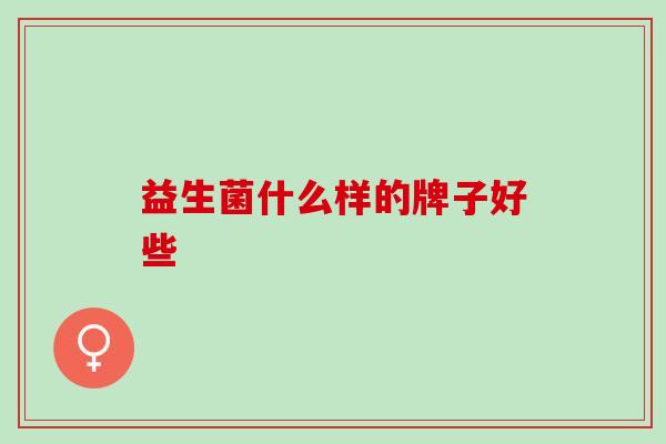 益生菌什么样的牌子好些