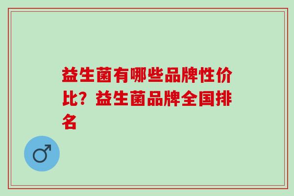 益生菌有哪些品牌性价比？益生菌品牌全国排名