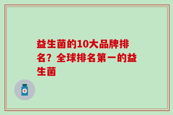 益生菌的10大品牌排名？全球排名第一的益生菌