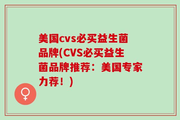 美国cvs必买益生菌品牌(CVS必买益生菌品牌推荐：美国专家力荐！)