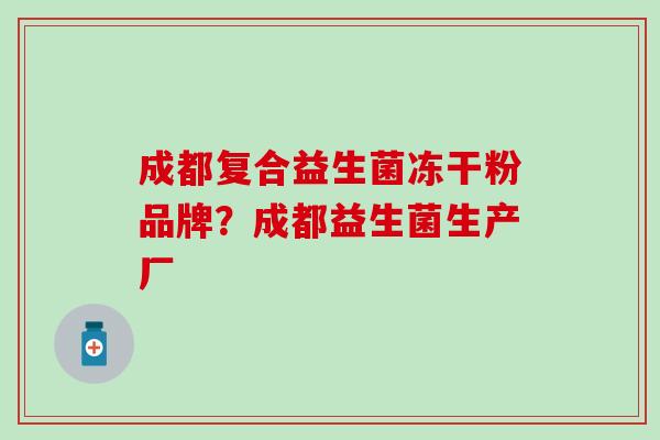 成都复合益生菌冻干粉品牌？成都益生菌生产厂