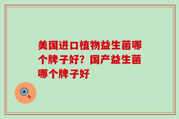 美国进口植物益生菌哪个牌子好？国产益生菌哪个牌子好